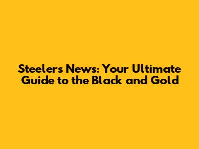 Steelers News: Your Ultimate Guide to the Black and Gold