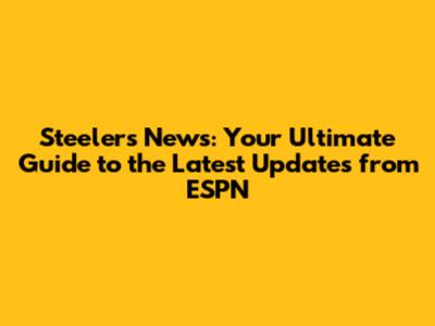Steelers News: Your Ultimate Guide to the Latest Updates from ESPN
