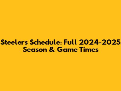 Steelers Schedule: Full 2024-2025 Season & Game Times