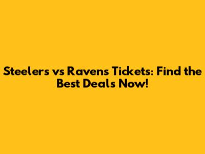 Steelers vs Ravens Tickets: Find the Best Deals Now!