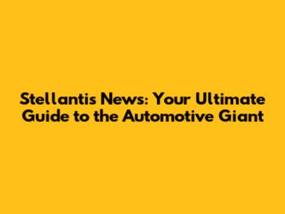 Stellantis News: Your Ultimate Guide to the Automotive Giant