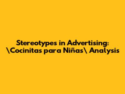 Stereotypes in Advertising: \"Cocinitas para Niñas\" Analysis