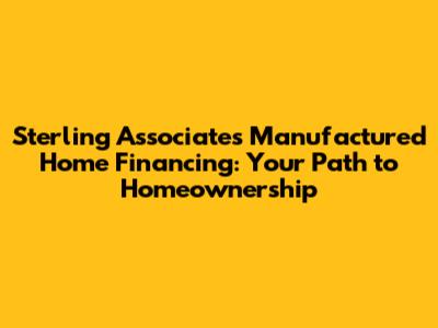 Sterling Associates Manufactured Home Financing: Your Path to Homeownership