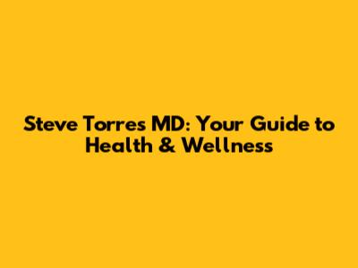 Steve Torres MD: Your Guide to Health & Wellness