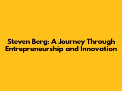 Steven Berg: A Journey Through Entrepreneurship and Innovation