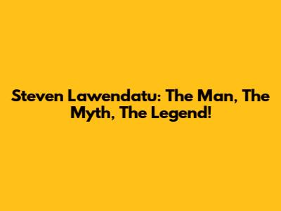 Steven Lawendatu: The Man, The Myth, The Legend!