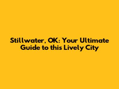 Stillwater, OK: Your Ultimate Guide to this Lively City