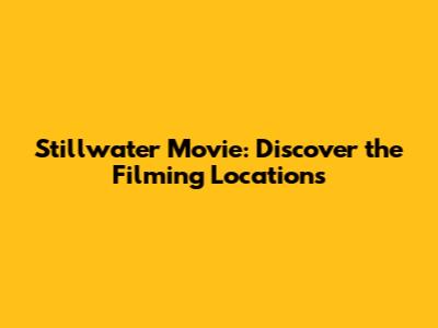 Stillwater Movie: Discover the Filming Locations
