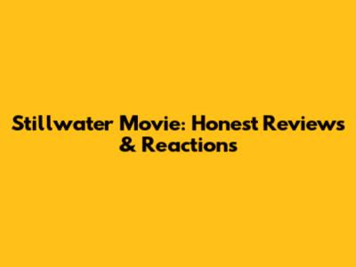 Stillwater Movie: Honest Reviews & Reactions