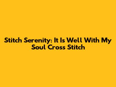 Stitch Serenity: 'It Is Well With My Soul' Cross Stitch