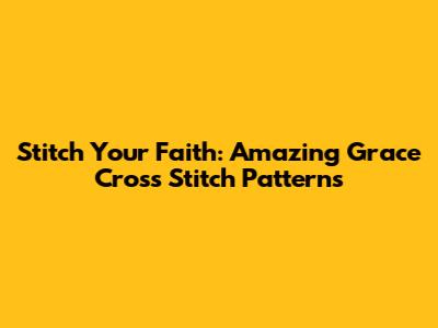 Stitch Your Faith: Amazing Grace Cross Stitch Patterns