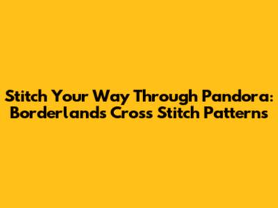 Stitch Your Way Through Pandora: Borderlands Cross Stitch Patterns