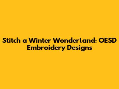 Stitch a Winter Wonderland: OESD Embroidery Designs