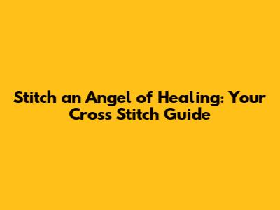 Stitch an Angel of Healing: Your Cross Stitch Guide
