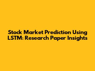 Stock Market Prediction Using LSTM: Research Paper Insights
