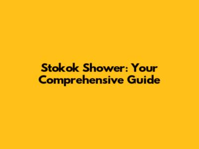 Stokok Shower: Your Comprehensive Guide