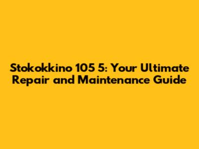 Stokokkino 105 5: Your Ultimate Repair and Maintenance Guide