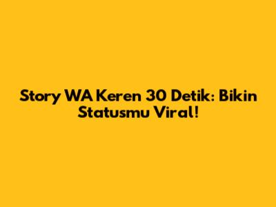 Story WA Keren 30 Detik: Bikin Statusmu Viral!