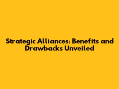 Strategic Alliances: Benefits and Drawbacks Unveiled