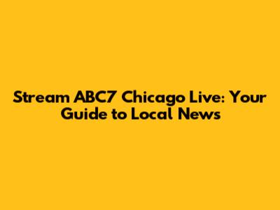 Stream ABC7 Chicago Live: Your Guide to Local News
