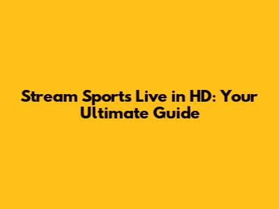 Stream Sports Live in HD: Your Ultimate Guide