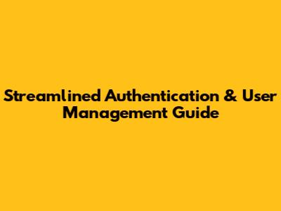 Streamlined Authentication & User Management Guide