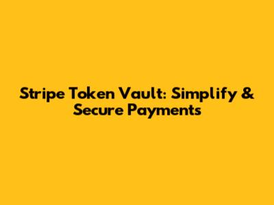 Stripe Token Vault: Simplify & Secure Payments