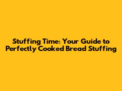 Stuffing Time: Your Guide to Perfectly Cooked Bread Stuffing
