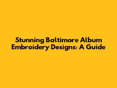 Stunning Baltimore Album Embroidery Designs: A Guide