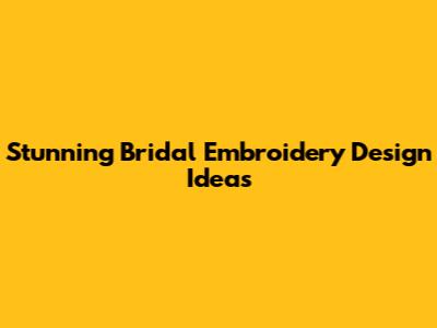Stunning Bridal Embroidery Design Ideas