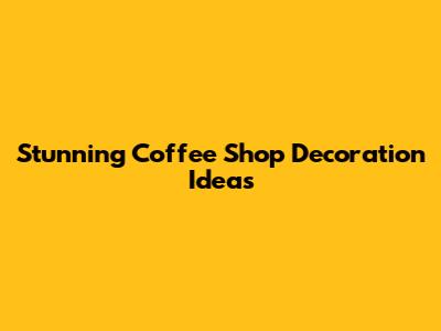 Stunning Coffee Shop Decoration Ideas