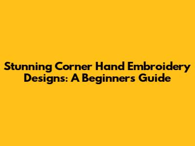 Stunning Corner Hand Embroidery Designs: A Beginner's Guide