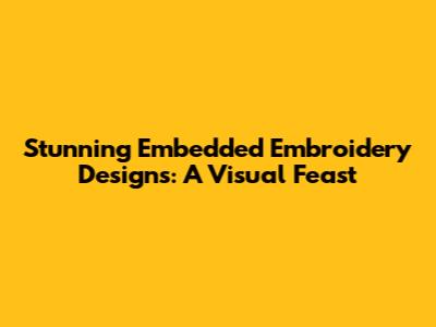 Stunning Embedded Embroidery Designs: A Visual Feast