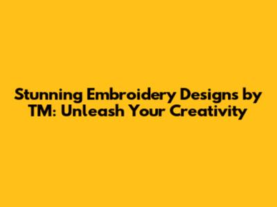 Stunning Embroidery Designs by TM: Unleash Your Creativity