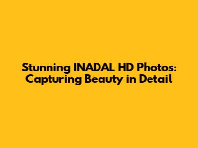Stunning INADAL HD Photos: Capturing Beauty in Detail