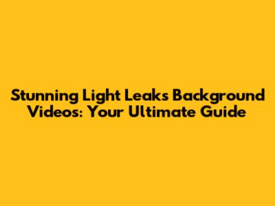 Stunning Light Leaks Background Videos: Your Ultimate Guide