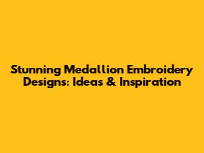 Stunning Medallion Embroidery Designs: Ideas & Inspiration