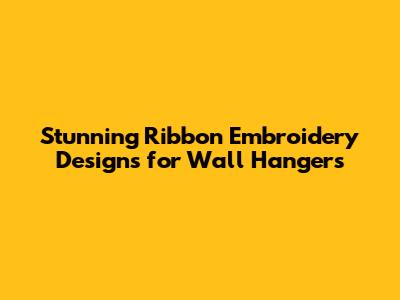 Stunning Ribbon Embroidery Designs for Wall Hangers