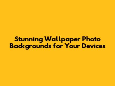 Stunning Wallpaper Photo Backgrounds for Your Devices