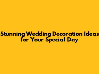 Stunning Wedding Decoration Ideas for Your Special Day