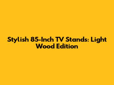 Stylish 85-Inch TV Stands: Light Wood Edition