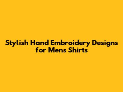 Stylish Hand Embroidery Designs for Men's Shirts