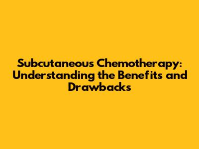 Subcutaneous Chemotherapy: Understanding the Benefits and Drawbacks