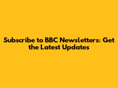Subscribe to BBC Newsletters: Get the Latest Updates
