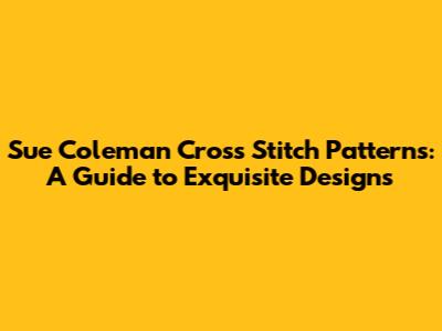 Sue Coleman Cross Stitch Patterns: A Guide to Exquisite Designs