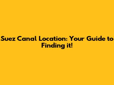 Suez Canal Location: Your Guide to Finding it!