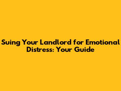 Suing Your Landlord for Emotional Distress: Your Guide