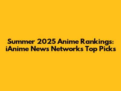 Summer 2025 Anime Rankings: iAnime News Network's Top Picks