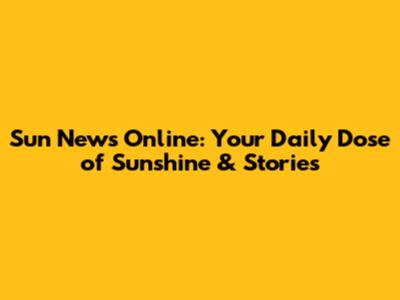 Sun News Online: Your Daily Dose of Sunshine & Stories
