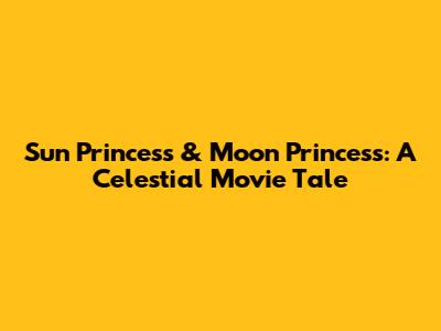 Sun Princess & Moon Princess: A Celestial Movie Tale